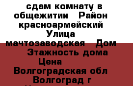 сдам комнату в общежитии › Район ­ красноармейский › Улица ­ мачтозаводская › Дом ­ 124 › Этажность дома ­ 4 › Цена ­ 5 000 - Волгоградская обл., Волгоград г. Недвижимость » Квартиры аренда   
